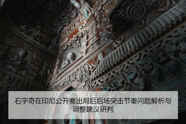 石宇奇在印尼公开赛出局后后场突击节奏问题解析与调整建议研判